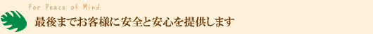 最後までお客様に安全と安心を提供します